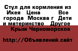 Стул для кормления из Икея › Цена ­ 800 - Все города, Москва г. Дети и материнство » Другое   . Крым,Черноморское